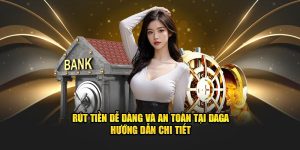 Rút Tiền Dễ Dàng Và An Toàn Tại Daga – Hướng Dẫn Chi Tiết